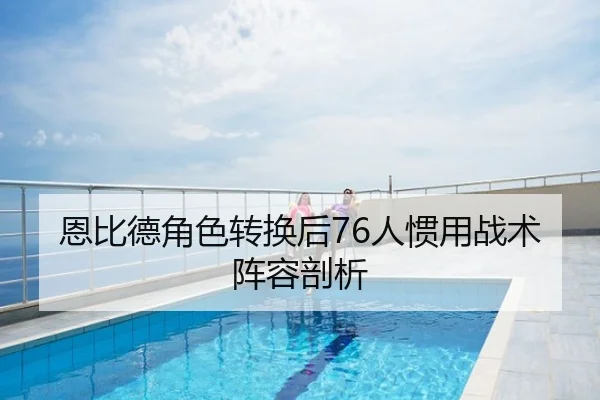 恩比德角色转换后76人惯用战术阵容剖析