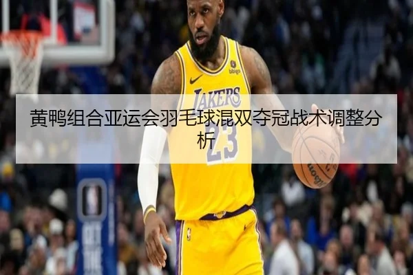 黄鸭组合亚运会羽毛球混双夺冠战术调整分析（feisu）